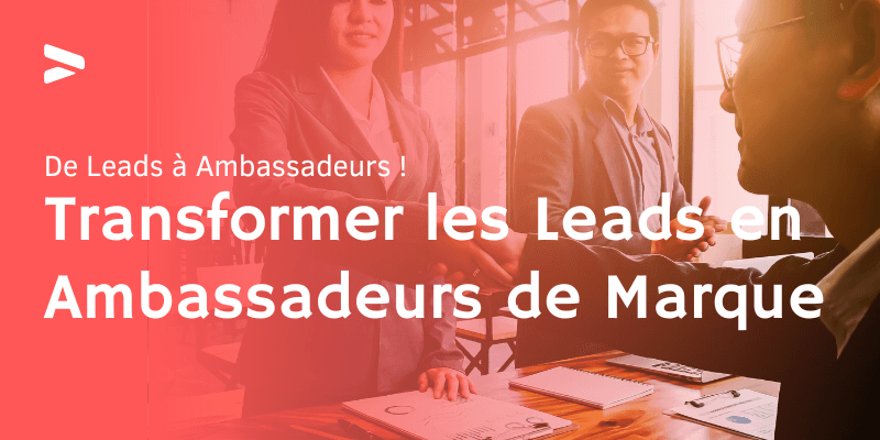 Transformer les Leads en Ambassadeurs de Marque